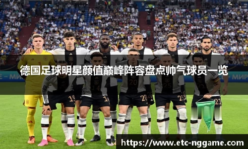 德国足球明星颜值巅峰阵容盘点帅气球员一览
