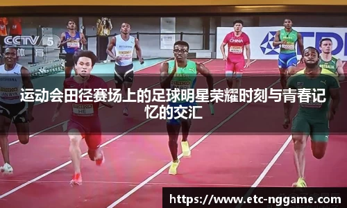 运动会田径赛场上的足球明星荣耀时刻与青春记忆的交汇
