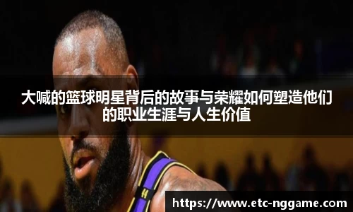 大喊的篮球明星背后的故事与荣耀如何塑造他们的职业生涯与人生价值