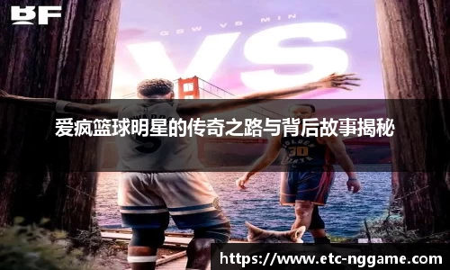 爱疯篮球明星的传奇之路与背后故事揭秘
